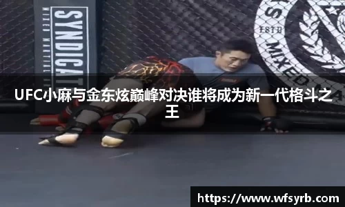 UFC小麻与金东炫巅峰对决谁将成为新一代格斗之王