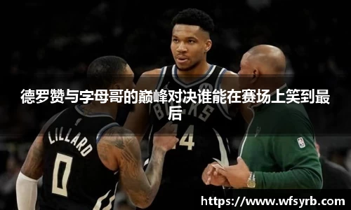 德罗赞与字母哥的巅峰对决谁能在赛场上笑到最后