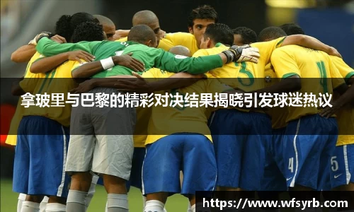 拿玻里与巴黎的精彩对决结果揭晓引发球迷热议