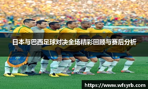 日本与巴西足球对决全场精彩回顾与赛后分析